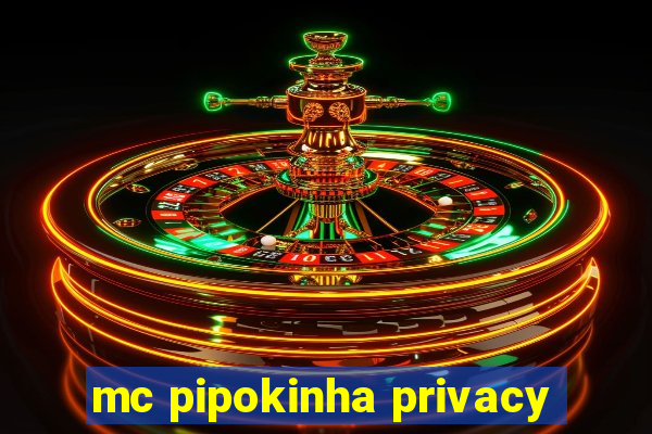 mc pipokinha privacy